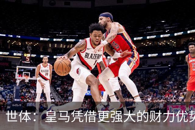 世体：皇马凭借更强大的财力优势，击碎了马竞原本的引援计划
